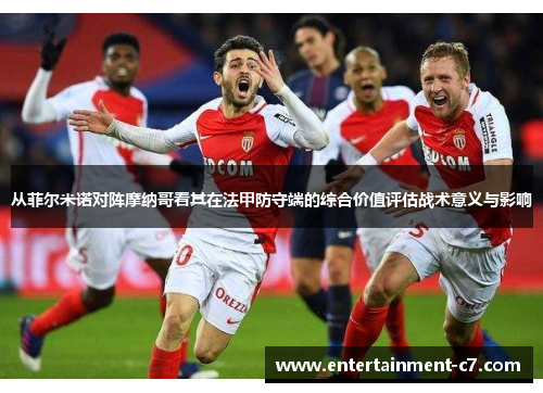 从菲尔米诺对阵摩纳哥看其在法甲防守端的综合价值评估战术意义与影响 从菲尔米诺对阵摩纳哥看其在法甲防守端的综合价值评估战术意义与影响