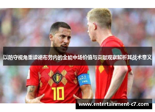 以防守视角重读德布劳内的全能中场价值与贡献观察解析其战术意义 以防守视角重读德布劳内的全能中场价值与贡献观察解析其战术意义