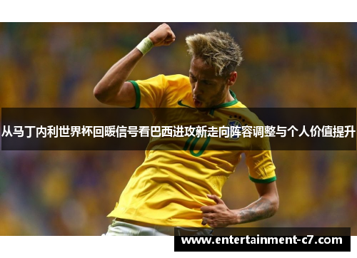从马丁内利世界杯回暖信号看巴西进攻新走向阵容调整与个人价值提升 从马丁内利世界杯回暖信号看巴西进攻新走向阵容调整与个人价值提升