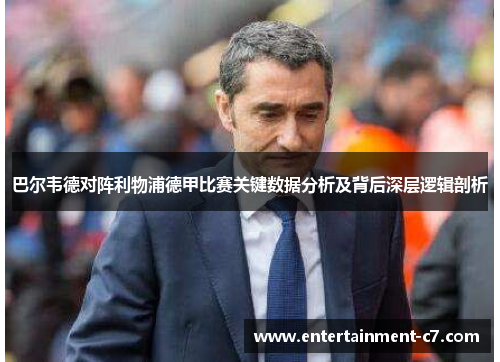 巴尔韦德对阵利物浦德甲比赛关键数据分析及背后深层逻辑剖析 巴尔韦德对阵利物浦德甲比赛关键数据分析及背后深层逻辑剖析