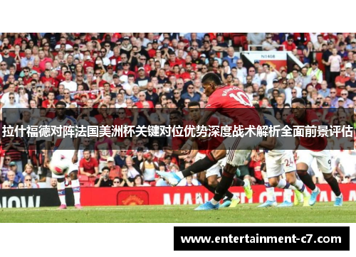 拉什福德对阵法国美洲杯关键对位优势深度战术解析全面前景评估 拉什福德对阵法国美洲杯关键对位优势深度战术解析全面前景评估