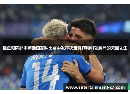 福登对阵那不勒斯国家队比赛中发挥决定性作用引领胜局的关键先生 福登对阵那不勒斯国家队比赛中发挥决定性作用引领胜局的关键先生