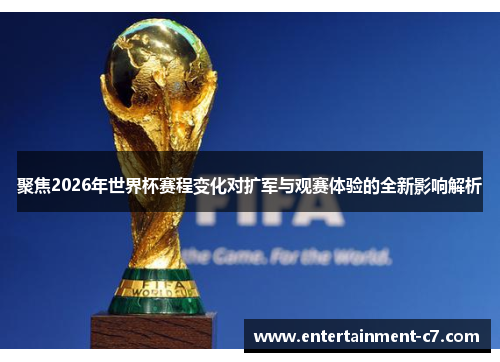 聚焦2026年世界杯赛程变化对扩军与观赛体验的全新影响解析 聚焦2026年世界杯赛程变化对扩军与观赛体验的全新影响解析