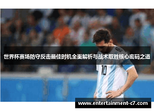 世界杯赛场防守反击最佳时机全面解析与战术取胜核心密码之道