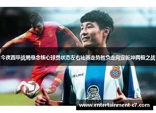 今夜西甲战局悬念核心球员状态左右比赛走势胜负走向定乾坤两极之战 今夜西甲战局悬念核心球员状态左右比赛走势胜负走向定乾坤两极之战