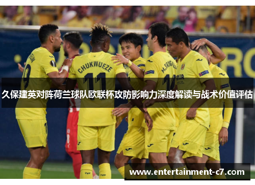 久保建英对阵荷兰球队欧联杯攻防影响力深度解读与战术价值评估 久保建英对阵荷兰球队欧联杯攻防影响力深度解读与战术价值评估
