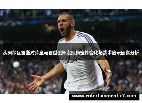 从阿尔瓦雷斯对阵皇马看世俱杯表现稳定性变化与战术启示因素分析 从阿尔瓦雷斯对阵皇马看世俱杯表现稳定性变化与战术启示因素分析