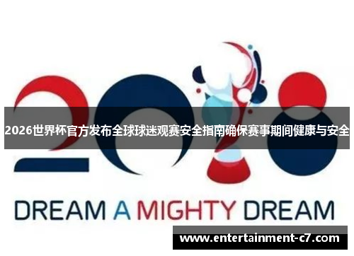 2026世界杯官方发布全球球迷观赛安全指南确保赛事期间健康与安全 2026世界杯官方发布全球球迷观赛安全指南确保赛事期间健康与安全