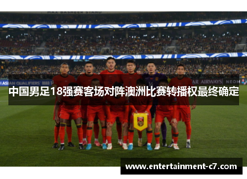 中国男足18强赛客场对阵澳洲比赛转播权最终确定 中国男足18强赛客场对阵澳洲比赛转播权最终确定