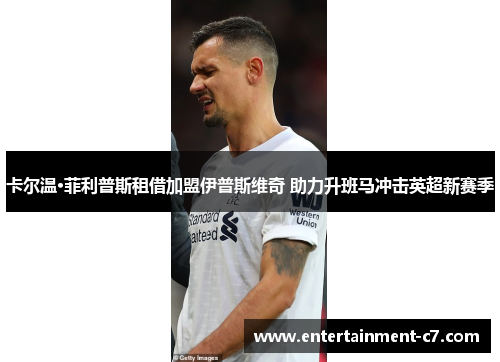 卡尔温·菲利普斯租借加盟伊普斯维奇 助力升班马冲击英超新赛季