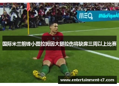 国际米兰前锋小图拉姆因大腿拉伤将缺席三周以上比赛 国际米兰前锋小图拉姆因大腿拉伤将缺席三周以上比赛