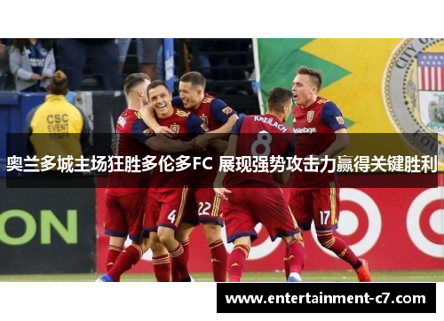 奥兰多城主场狂胜多伦多FC 展现强势攻击力赢得关键胜利 奥兰多城主场狂胜多伦多FC 展现强势攻击力赢得关键胜利