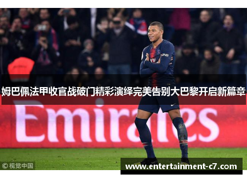 姆巴佩法甲收官战破门精彩演绎完美告别大巴黎开启新篇章 姆巴佩法甲收官战破门精彩演绎完美告别大巴黎开启新篇章