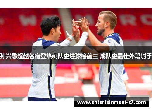 孙兴慜超越名宿登热刺队史进球榜前三 成队史最佳外籍射手 孙兴慜超越名宿登热刺队史进球榜前三 成队史最佳外籍射手