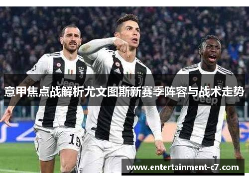 意甲焦点战解析尤文图斯新赛季阵容与战术走势