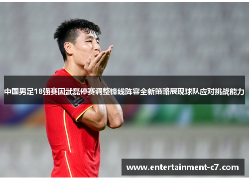 中国男足18强赛因武磊停赛调整锋线阵容全新策略展现球队应对挑战能力