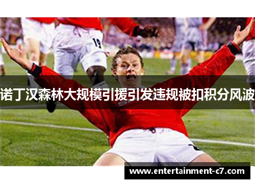 诺丁汉森林大规模引援引发违规被扣积分风波 诺丁汉森林大规模引援引发违规被扣积分风波