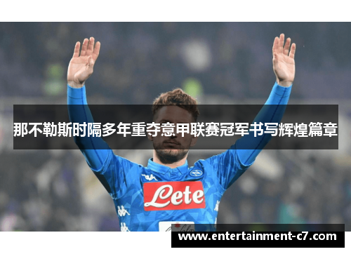 那不勒斯时隔多年重夺意甲联赛冠军书写辉煌篇章 那不勒斯时隔多年重夺意甲联赛冠军书写辉煌篇章