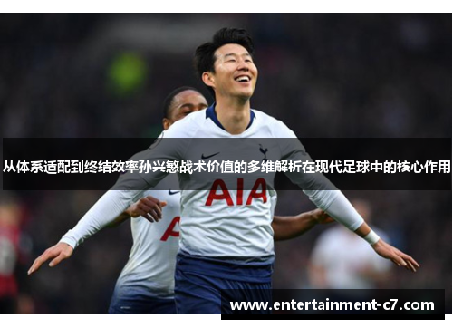 从体系适配到终结效率孙兴慜战术价值的多维解析在现代足球中的核心作用 从体系适配到终结效率孙兴慜战术价值的多维解析在现代足球中的核心作用
