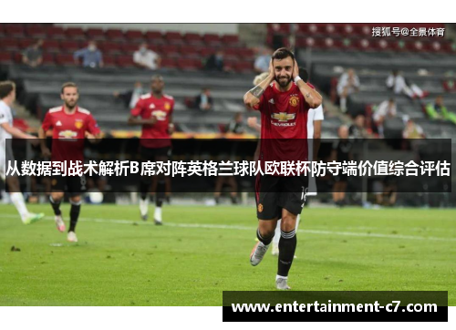 从数据到战术解析B席对阵英格兰球队欧联杯防守端价值综合评估