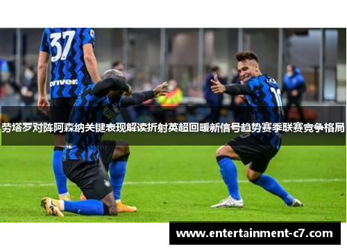 劳塔罗对阵阿森纳关键表现解读折射英超回暖新信号趋势赛季联赛竞争格局